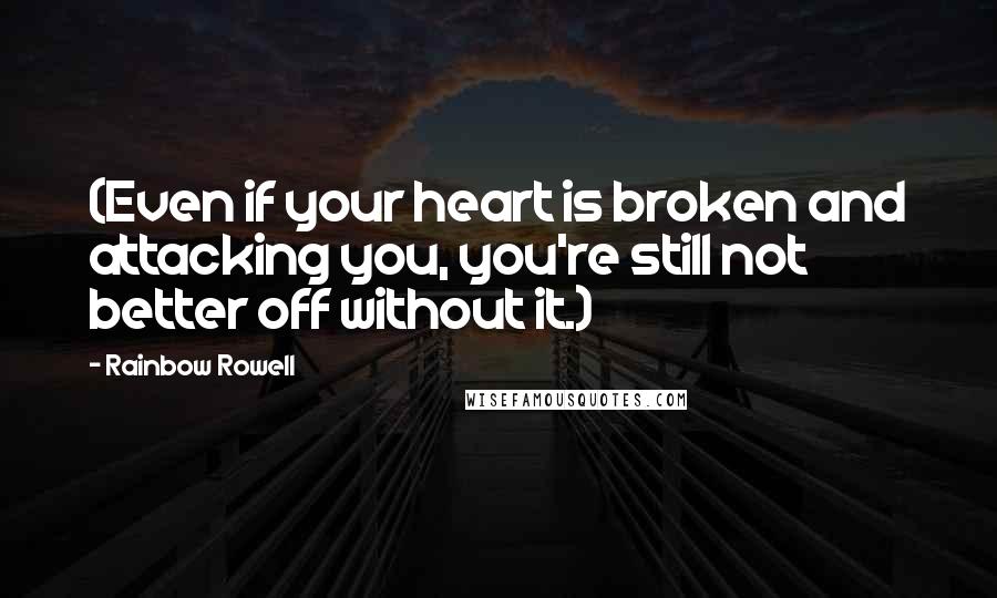 Rainbow Rowell Quotes: (Even if your heart is broken and attacking you, you're still not better off without it.)