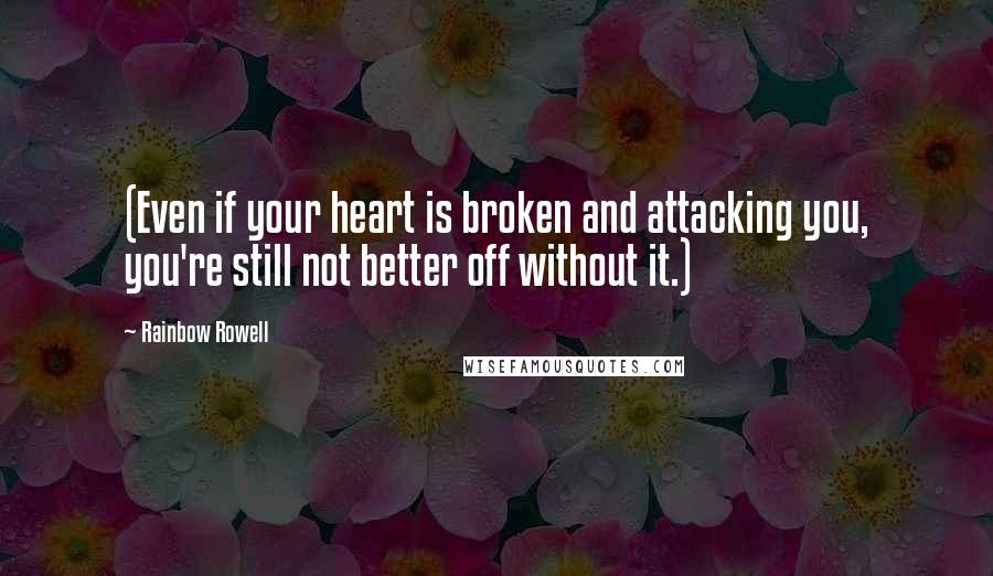 Rainbow Rowell Quotes: (Even if your heart is broken and attacking you, you're still not better off without it.)