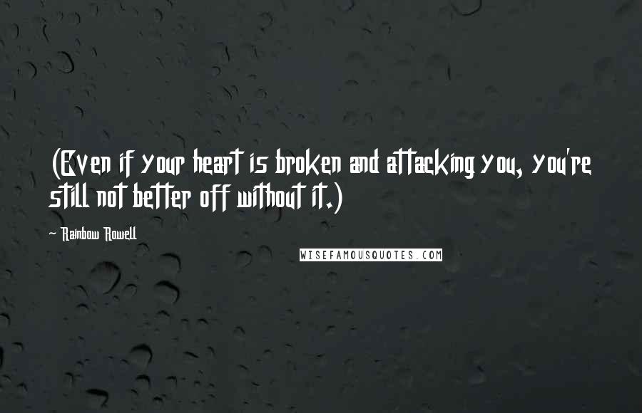 Rainbow Rowell Quotes: (Even if your heart is broken and attacking you, you're still not better off without it.)