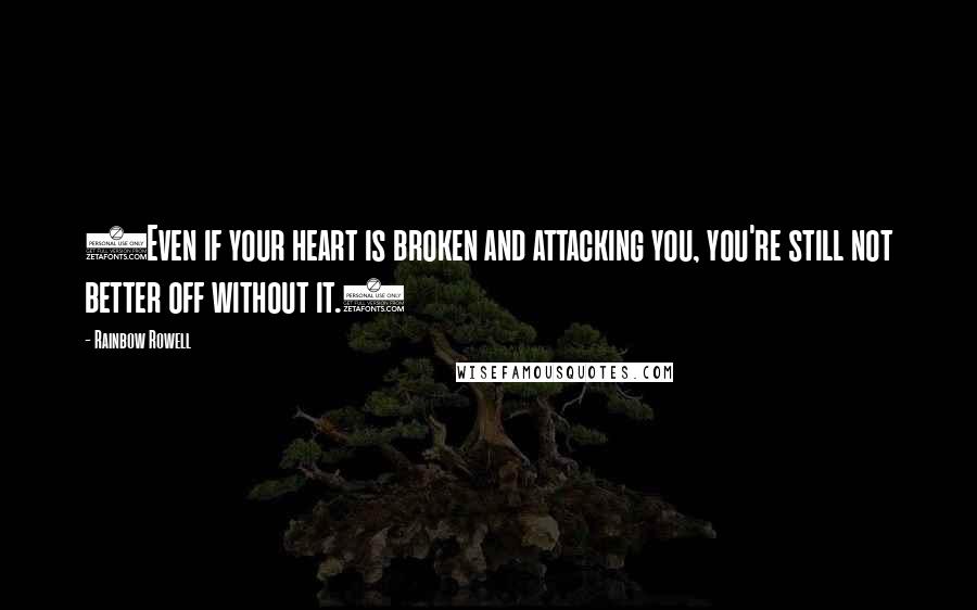 Rainbow Rowell Quotes: (Even if your heart is broken and attacking you, you're still not better off without it.)