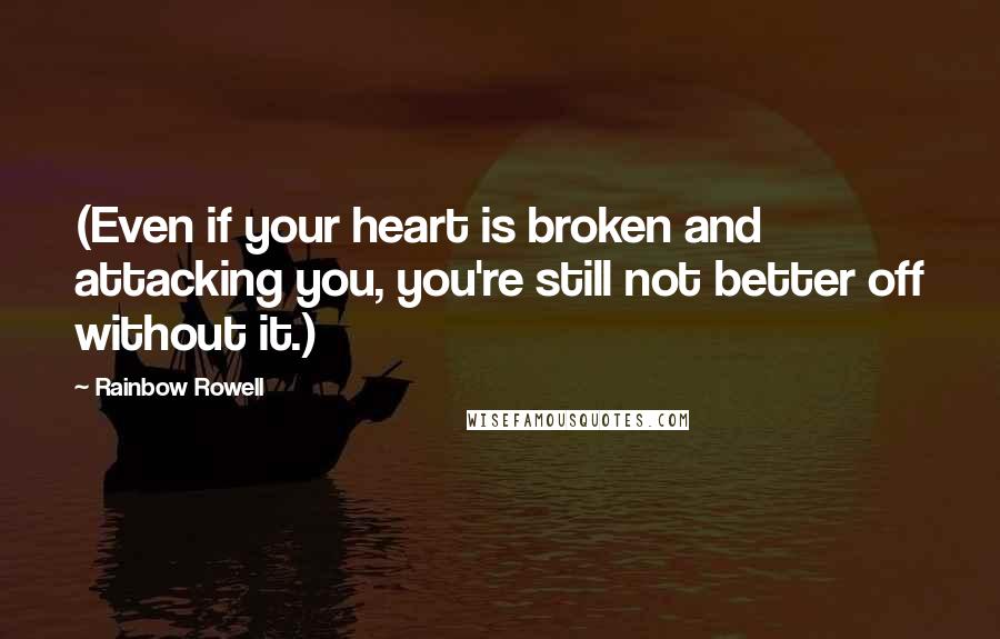 Rainbow Rowell Quotes: (Even if your heart is broken and attacking you, you're still not better off without it.)