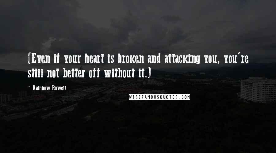 Rainbow Rowell Quotes: (Even if your heart is broken and attacking you, you're still not better off without it.)