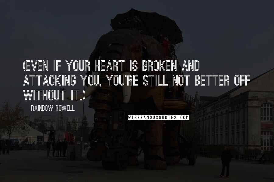 Rainbow Rowell Quotes: (Even if your heart is broken and attacking you, you're still not better off without it.)