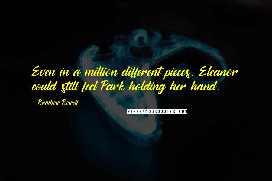 Rainbow Rowell Quotes: Even in a million different pieces, Eleanor could still feel Park holding her hand.