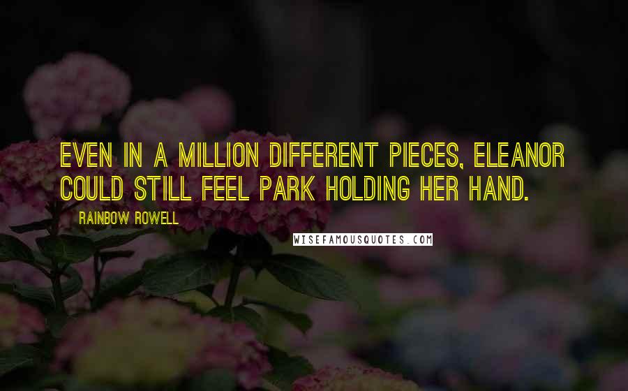 Rainbow Rowell Quotes: Even in a million different pieces, Eleanor could still feel Park holding her hand.
