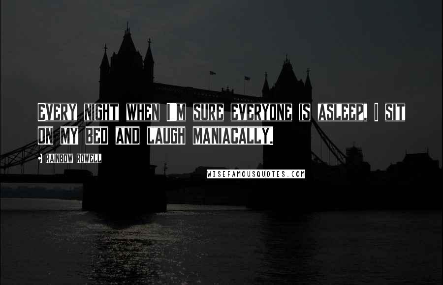 Rainbow Rowell Quotes: Every night when I'm sure everyone is asleep, I sit on my bed and laugh maniacally.