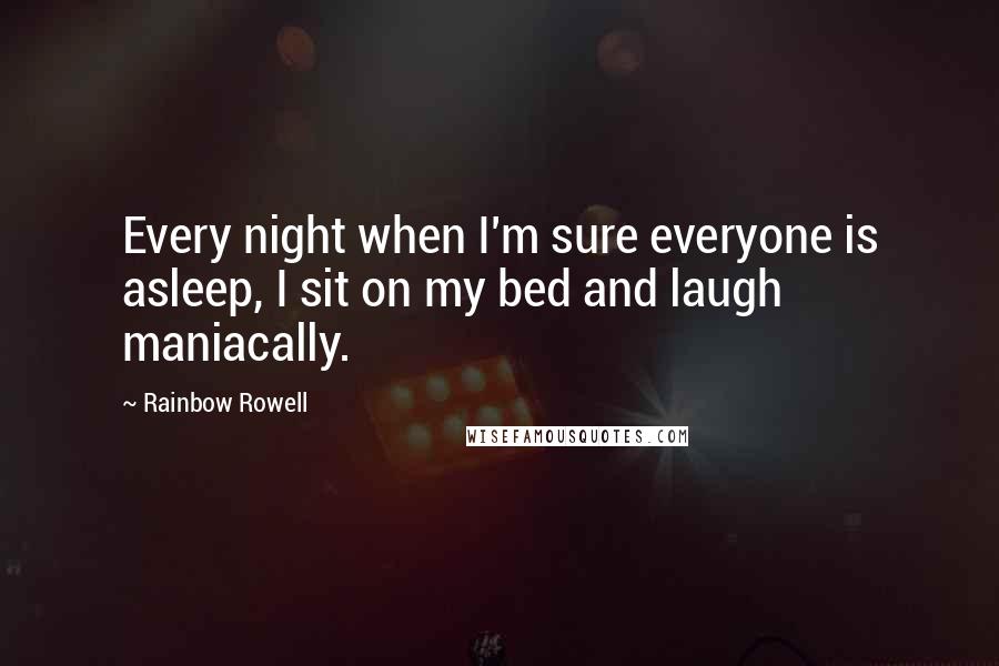 Rainbow Rowell Quotes: Every night when I'm sure everyone is asleep, I sit on my bed and laugh maniacally.