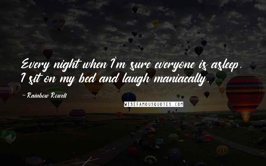 Rainbow Rowell Quotes: Every night when I'm sure everyone is asleep, I sit on my bed and laugh maniacally.