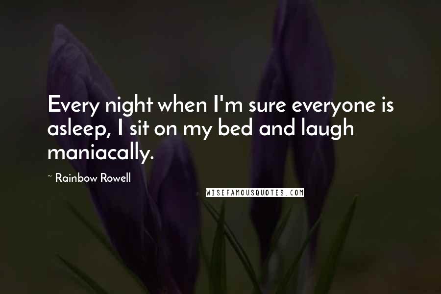 Rainbow Rowell Quotes: Every night when I'm sure everyone is asleep, I sit on my bed and laugh maniacally.