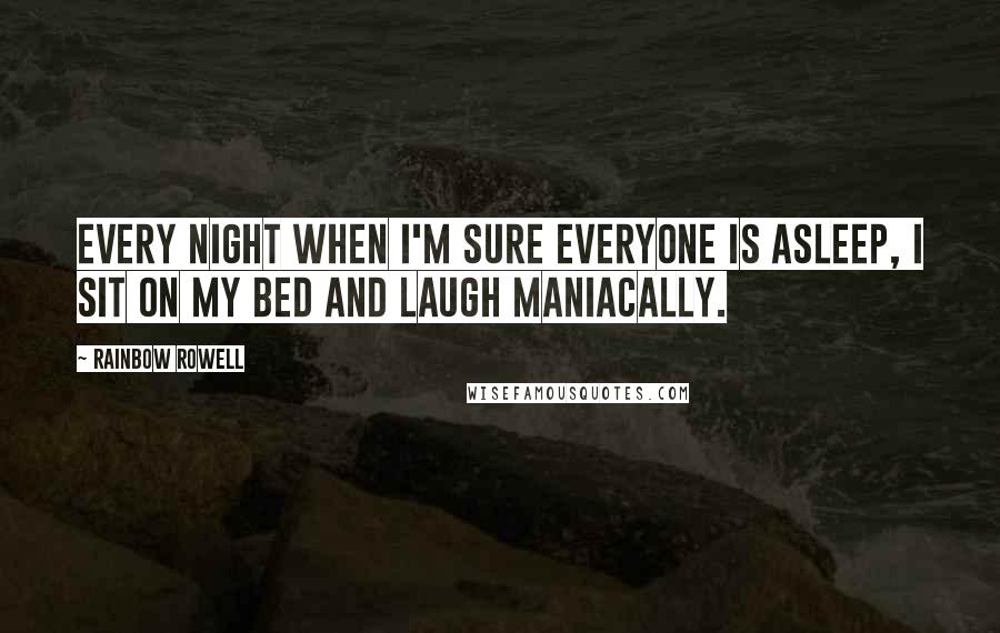 Rainbow Rowell Quotes: Every night when I'm sure everyone is asleep, I sit on my bed and laugh maniacally.
