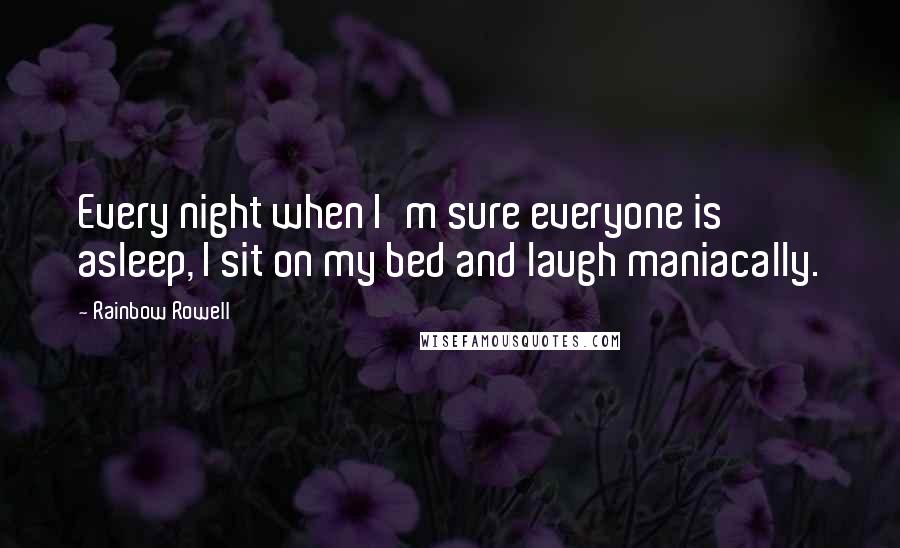 Rainbow Rowell Quotes: Every night when I'm sure everyone is asleep, I sit on my bed and laugh maniacally.