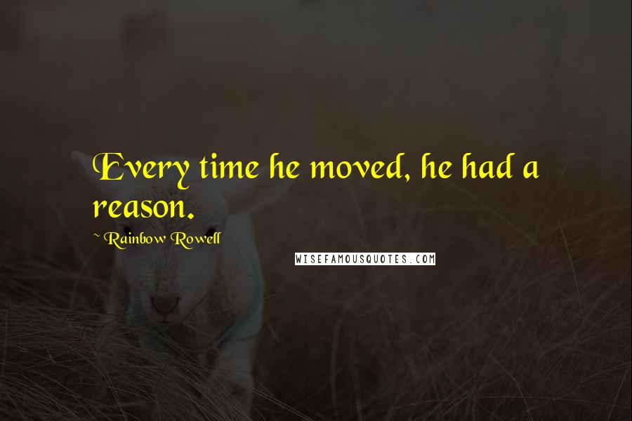 Rainbow Rowell Quotes: Every time he moved, he had a reason.