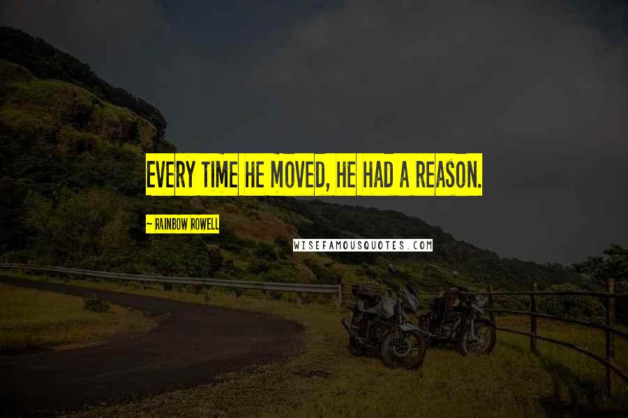 Rainbow Rowell Quotes: Every time he moved, he had a reason.