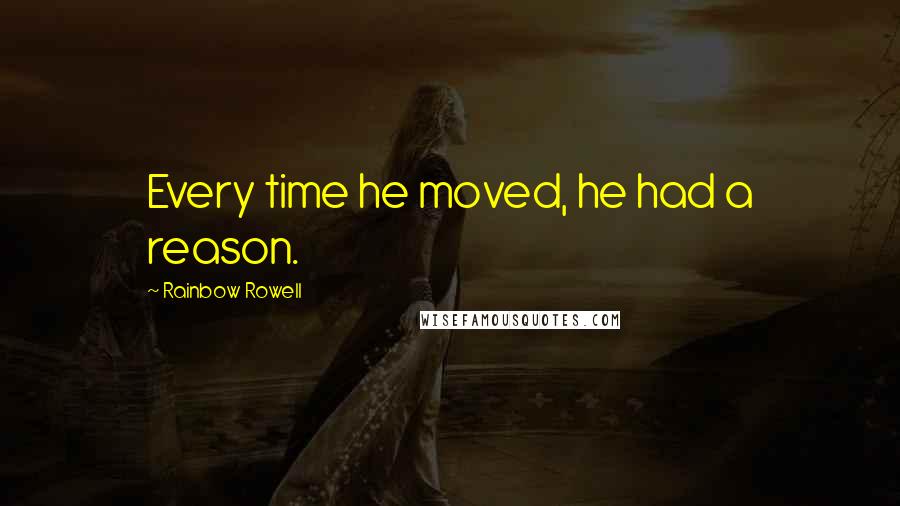 Rainbow Rowell Quotes: Every time he moved, he had a reason.