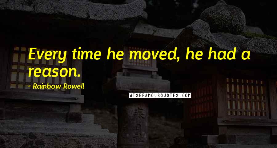 Rainbow Rowell Quotes: Every time he moved, he had a reason.
