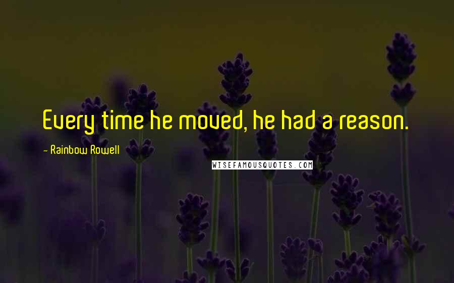 Rainbow Rowell Quotes: Every time he moved, he had a reason.