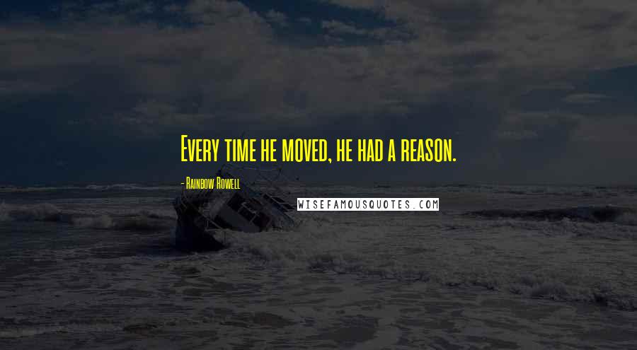 Rainbow Rowell Quotes: Every time he moved, he had a reason.