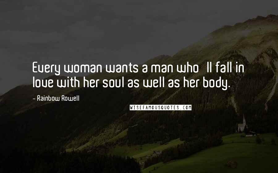 Rainbow Rowell Quotes: Every woman wants a man who'll fall in love with her soul as well as her body.