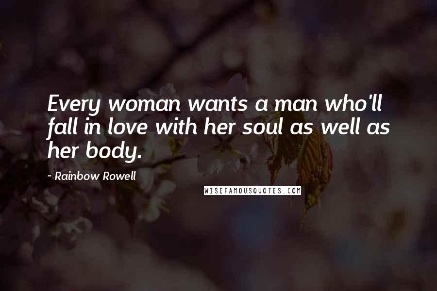 Rainbow Rowell Quotes: Every woman wants a man who'll fall in love with her soul as well as her body.