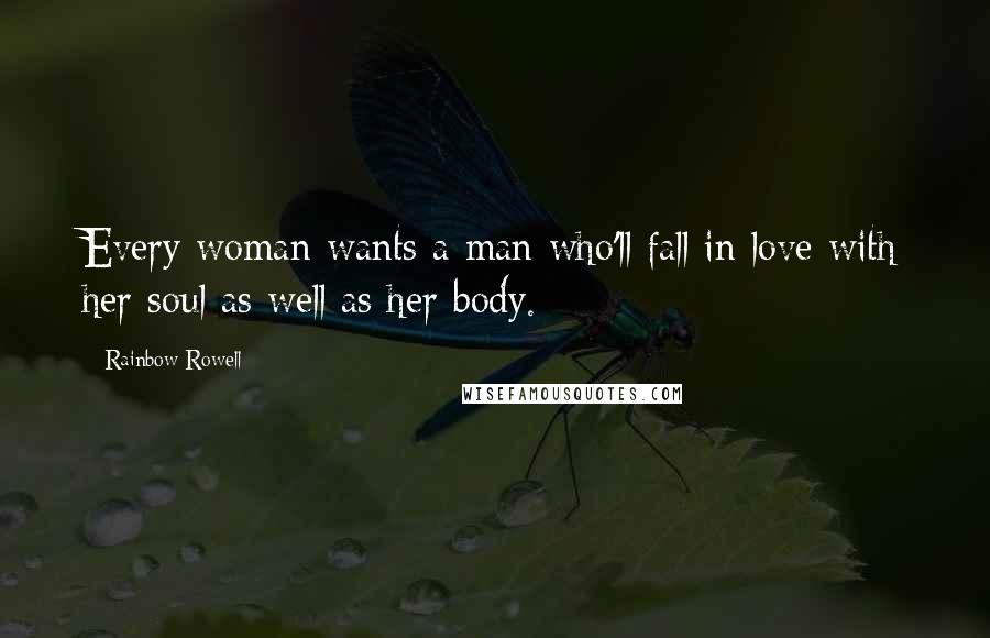 Rainbow Rowell Quotes: Every woman wants a man who'll fall in love with her soul as well as her body.