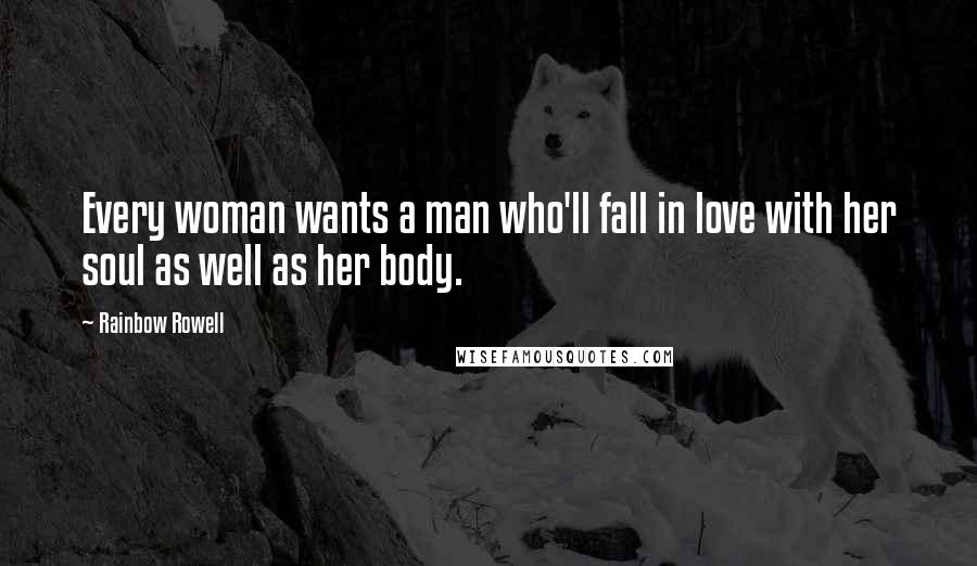 Rainbow Rowell Quotes: Every woman wants a man who'll fall in love with her soul as well as her body.