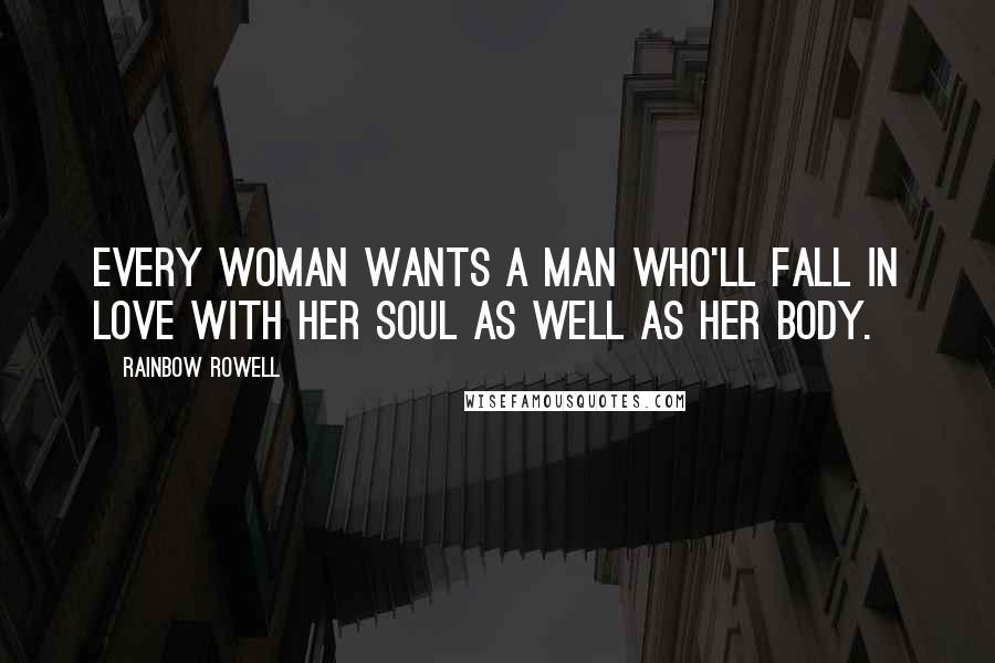 Rainbow Rowell Quotes: Every woman wants a man who'll fall in love with her soul as well as her body.