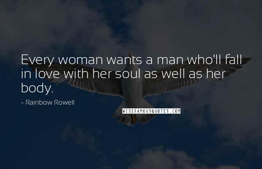 Rainbow Rowell Quotes: Every woman wants a man who'll fall in love with her soul as well as her body.