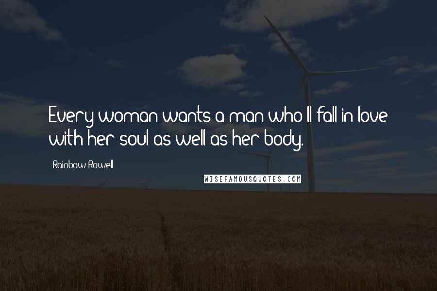 Rainbow Rowell Quotes: Every woman wants a man who'll fall in love with her soul as well as her body.