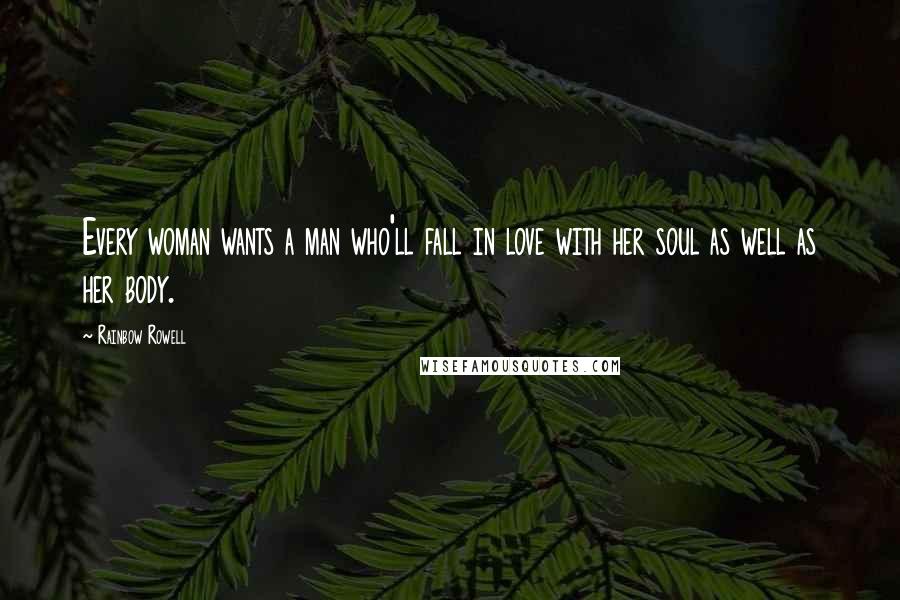 Rainbow Rowell Quotes: Every woman wants a man who'll fall in love with her soul as well as her body.