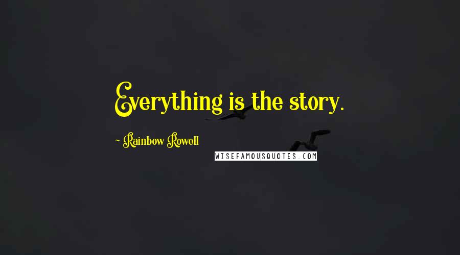 Rainbow Rowell Quotes: Everything is the story.