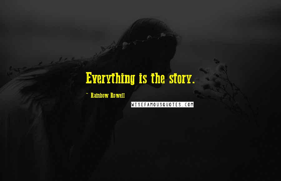 Rainbow Rowell Quotes: Everything is the story.