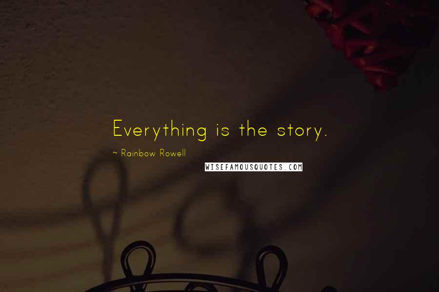 Rainbow Rowell Quotes: Everything is the story.