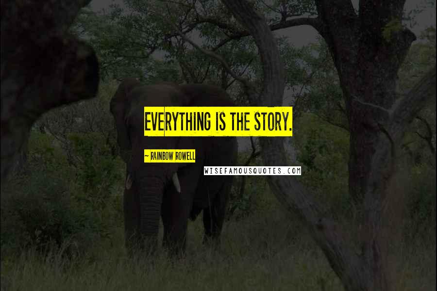 Rainbow Rowell Quotes: Everything is the story.