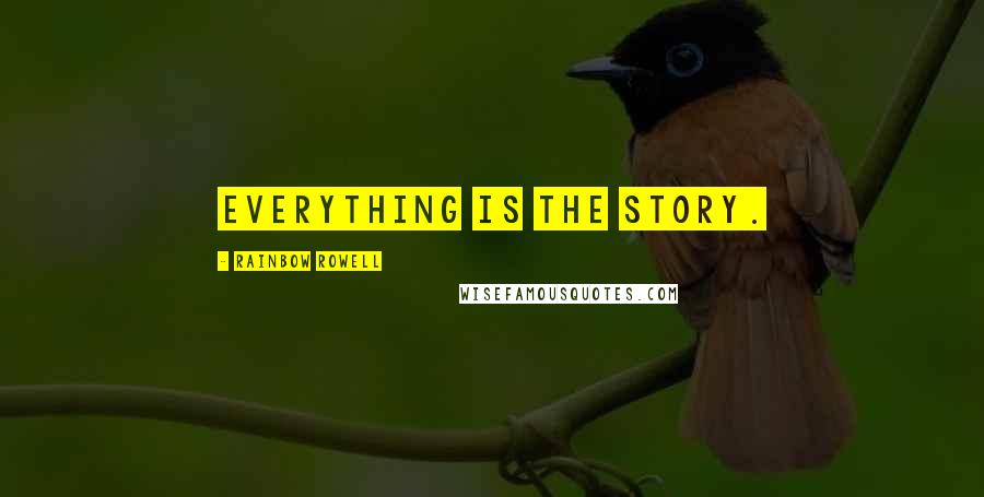 Rainbow Rowell Quotes: Everything is the story.