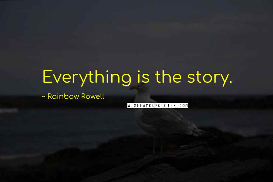 Rainbow Rowell Quotes: Everything is the story.