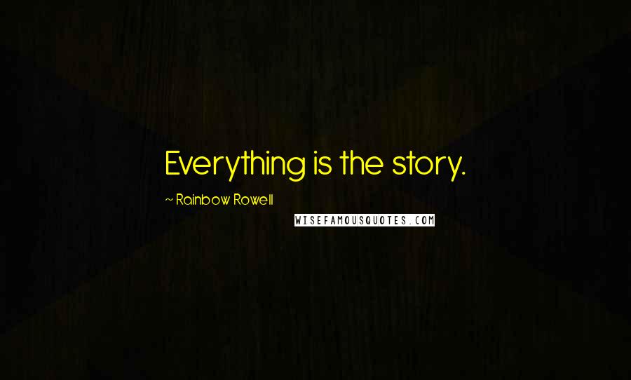 Rainbow Rowell Quotes: Everything is the story.