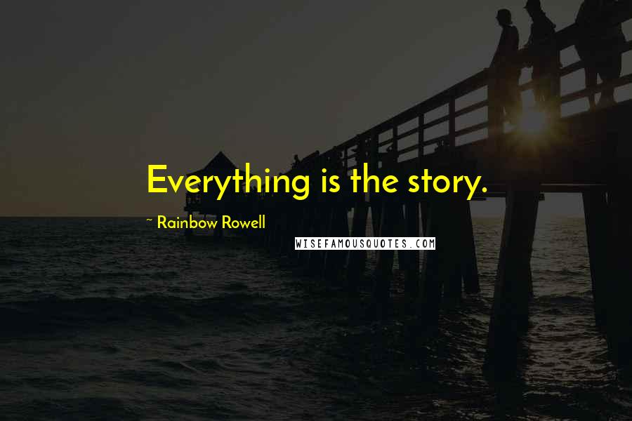 Rainbow Rowell Quotes: Everything is the story.