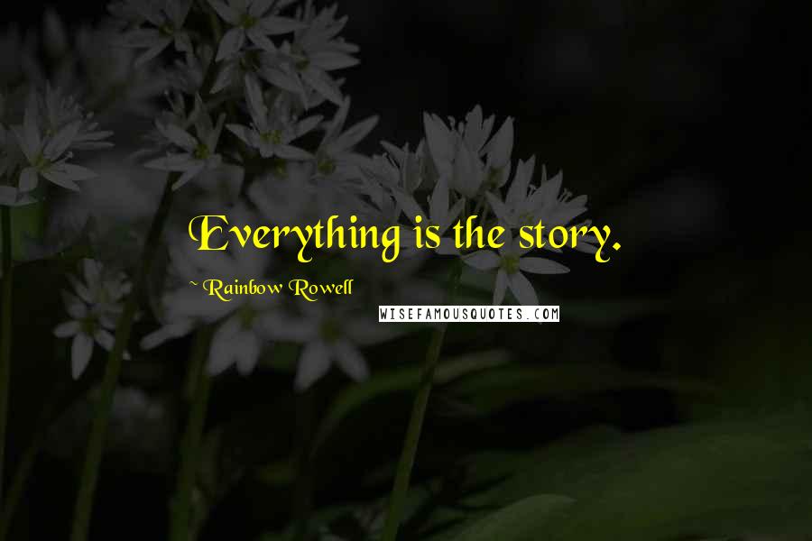 Rainbow Rowell Quotes: Everything is the story.