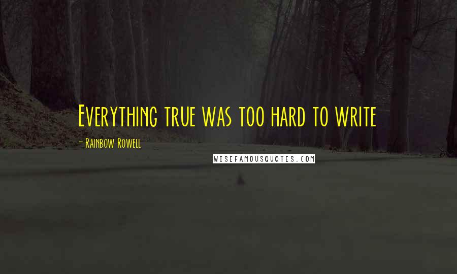 Rainbow Rowell Quotes: Everything true was too hard to write