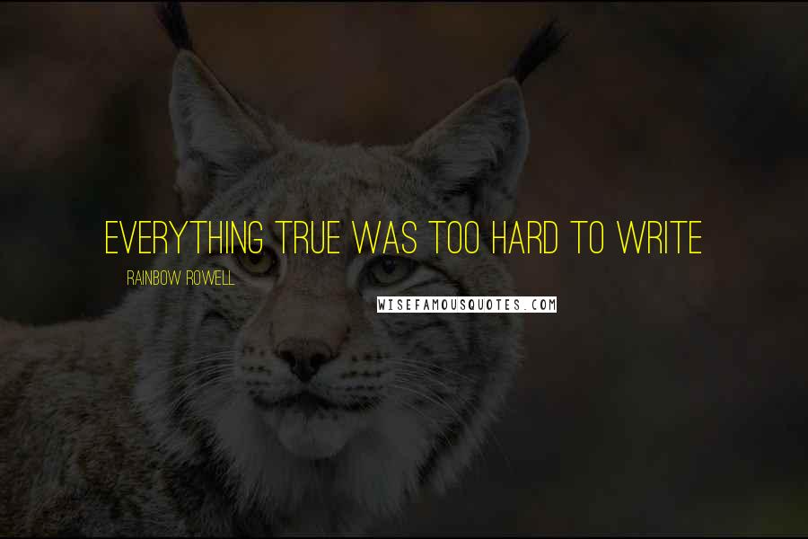 Rainbow Rowell Quotes: Everything true was too hard to write