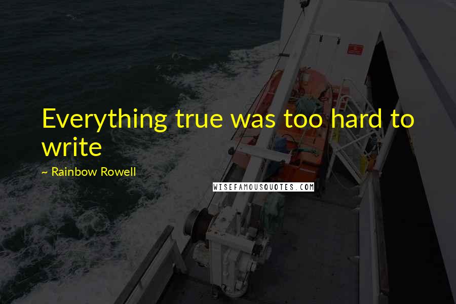 Rainbow Rowell Quotes: Everything true was too hard to write