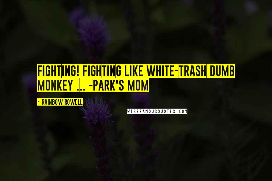 Rainbow Rowell Quotes: Fighting! Fighting like white-trash dumb monkey ... -Park's mom