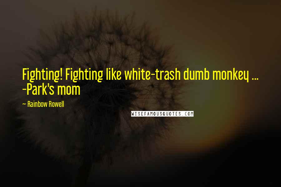 Rainbow Rowell Quotes: Fighting! Fighting like white-trash dumb monkey ... -Park's mom