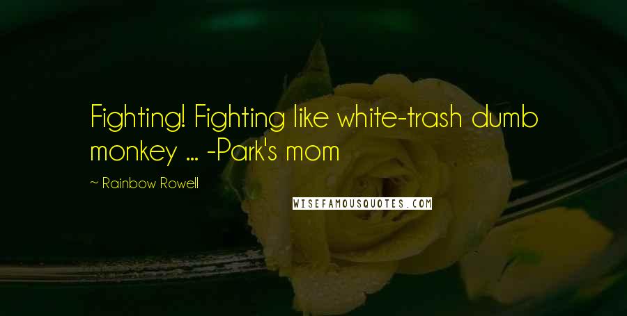 Rainbow Rowell Quotes: Fighting! Fighting like white-trash dumb monkey ... -Park's mom