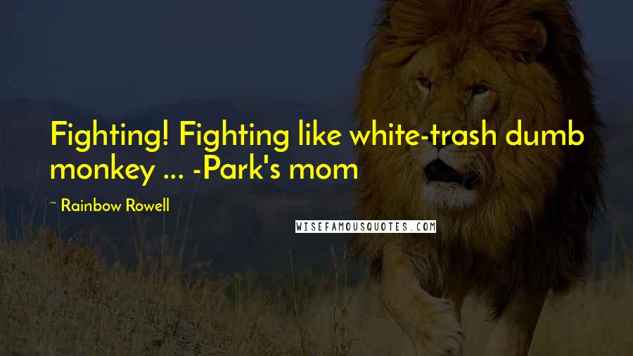 Rainbow Rowell Quotes: Fighting! Fighting like white-trash dumb monkey ... -Park's mom