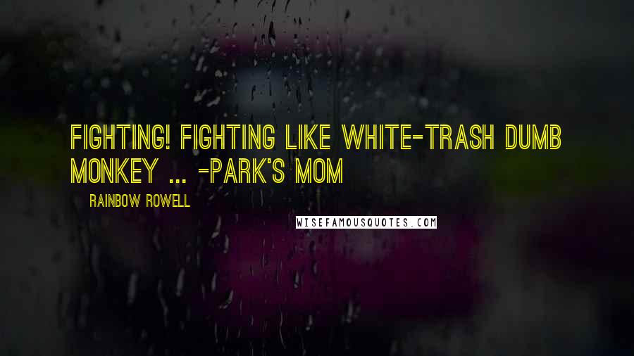 Rainbow Rowell Quotes: Fighting! Fighting like white-trash dumb monkey ... -Park's mom