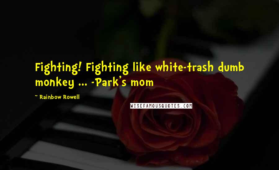 Rainbow Rowell Quotes: Fighting! Fighting like white-trash dumb monkey ... -Park's mom