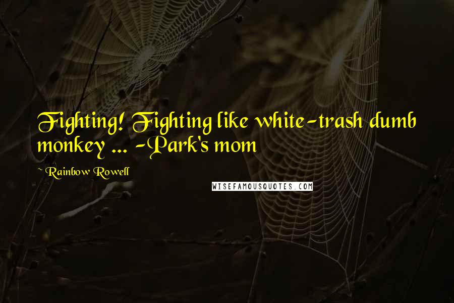 Rainbow Rowell Quotes: Fighting! Fighting like white-trash dumb monkey ... -Park's mom