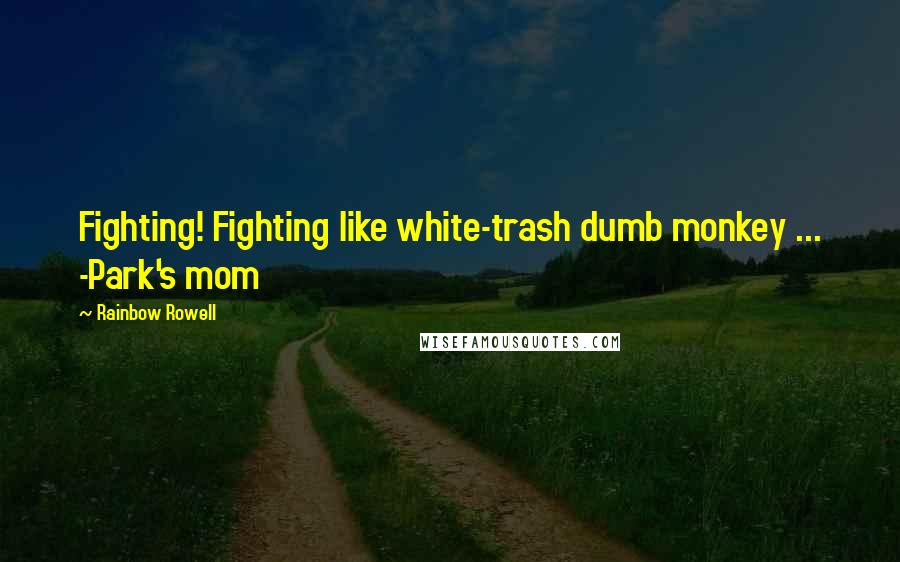 Rainbow Rowell Quotes: Fighting! Fighting like white-trash dumb monkey ... -Park's mom