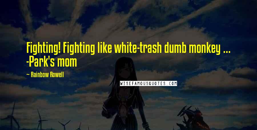 Rainbow Rowell Quotes: Fighting! Fighting like white-trash dumb monkey ... -Park's mom